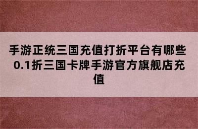 手游正统三国充值打折平台有哪些 0.1折三国卡牌手游官方旗舰店充值